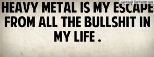 heavy metal is my escape from all the bullshit in my life . , Pictures