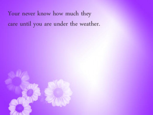 ... Much they Care Until You are Under the Weather ~ Get Well Soon Quote