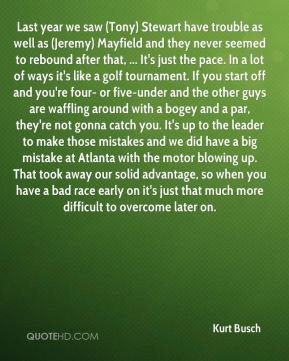 Kurt Busch - Last year we saw (Tony) Stewart have trouble as well as ...