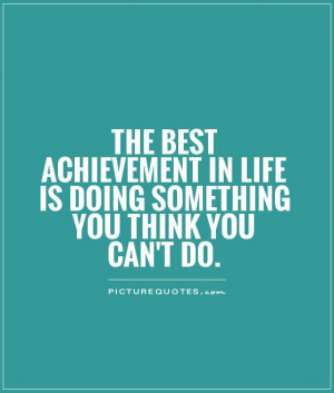 The best achievement in life is doing something you think you can't do ...