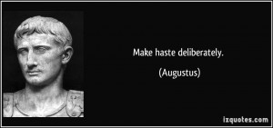 Make haste deliberately. - Augustus
