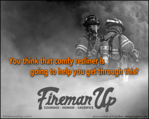 Firefighter Quotes About Courage Wake up, get up, & fireman up.