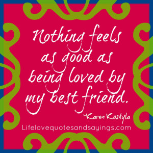 love quotes for him best friend Nothing feels as good as being loved ...