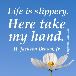 Cute Life Quotes – Life is slippery. Here take my hand. H. Jackson ...