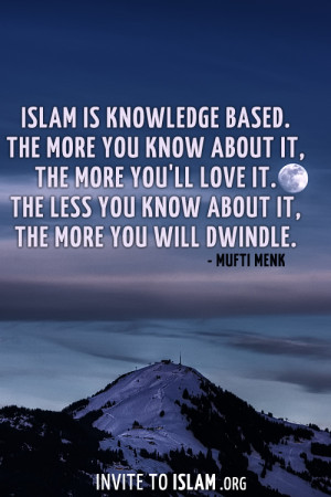 Islam is knowledge based.The more you know about it,the more you’ll ...