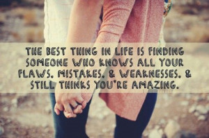 The best thing in life is finding someone who knows all your flaws and ...