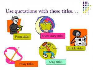 Use quotations with these titles... Poem titles Short story titles ...