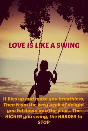 Love is like a Swing. It flies up and makes you breathless, then from ...