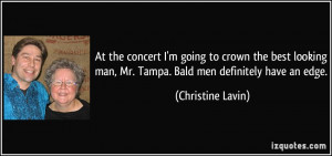... man, Mr. Tampa. Bald men definitely have an edge. - Christine Lavin
