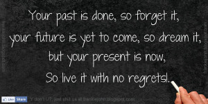 Your past is done, so forget it, your future is yet to come, so dream ...