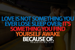 Love Is Not Something You Ever Lose Sleep Over, It’s Something You ...