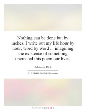 Nothing can be done but by inches. I write out my life hour by hour ...