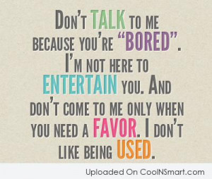 Being Used Quote: Don’t talk to me because you’re “Bored”....