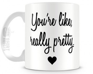 You're Like Really Pretty Mug - 11oz Tea Cup - Mean Girls Coffee Mug ...