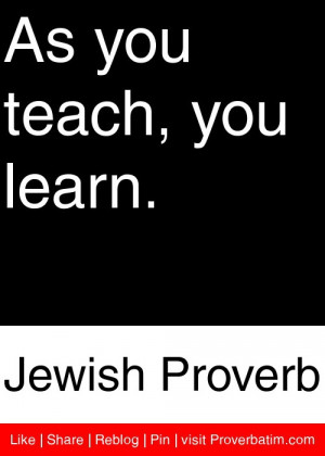 ... http www proverbatim com jewish jewish as you teach you learn html