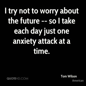 Tom Wilson - I try not to worry about the future -- so I take each day ...