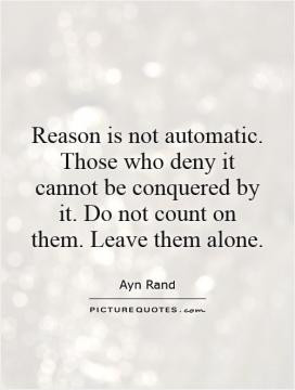 Reason is not automatic. Those who deny it cannot be conquered by it ...