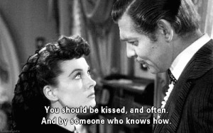 You should be kissed,and often.And by someone who knows how.