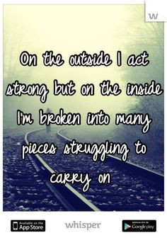 ... on the inside I'm broken into many pieces struggling to carry on More