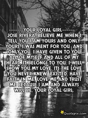 Your loyal girl-----Jose rivera,Believe me when i tell you I am yours ...
