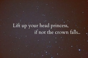 Lift up your head princess, if not the crown falls...