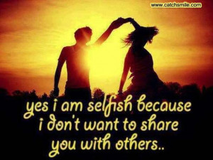 Yes I Am Selfish Because I Dont Want to Share you With Others