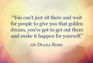 ... , You’ve Got To Get Out There And Make It Happen For Yourself
