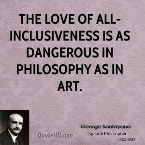 The love of all-inclusiveness is as dangerous in philosophy as in art.