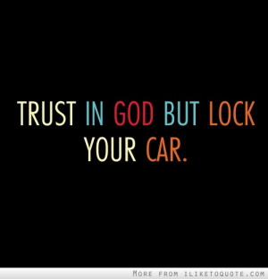 Trust in God but lock your car.