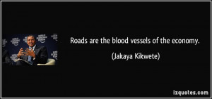 Roads are the blood vessels of the economy. - Jakaya Kikwete