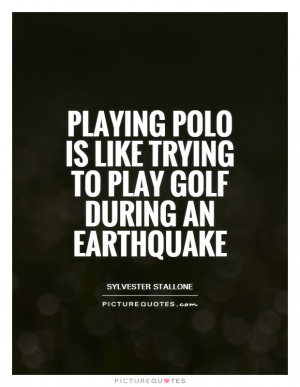 ... polo is like trying to play golf during an earthquake Picture Quote #1