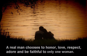 real man chooses to honor, love respect and adore and be faithful to ...