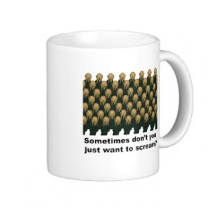 sometimes_dont_you_just_want_to_scream_mug ...