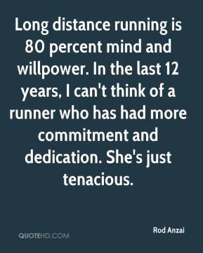 Rod Anzai - Long distance running is 80 percent mind and willpower. In ...