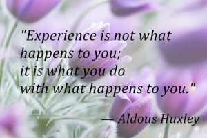 Experience is not what happens to you; it is what you do with what ...
