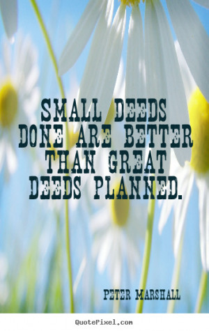 Peter Marshall picture quotes - Small deeds done are better than great ...