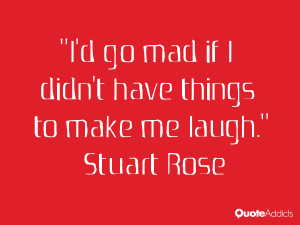 stuart rose quotes i d go mad if i didn t have things to make me laugh ...