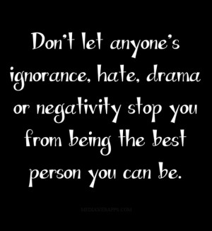 let anyone's ignorance, hate, drama or negativity stop you from being ...