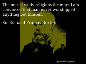 Sir Richard Francis Burton - quote-e more I study religions the more I ...
