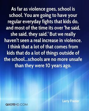 Larry Frazier - As far as violence goes, school is school. You are ...