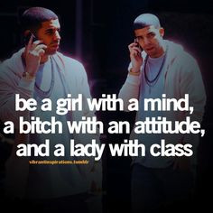 be a girl with a mind, a bitch with an attitude, and a lady with class ...