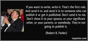 it. That's the first rule. And send it in, and send it in to someone ...