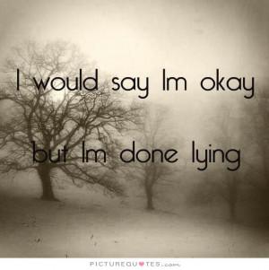 would say I'm okay, but I'm done lying Picture Quote #1