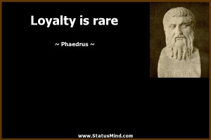 Loyalty is rare - Phaedrus Quotes - StatusMind.com