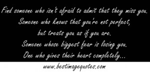 Find someone who isn't afraid to admit that they miss you. Someone who ...