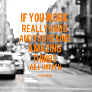 If you work really hard and you're kind amazing things will happen