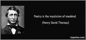 Poetry is the mysticism of mankind. - Henry David Thoreau