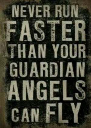 Never run faster than your guardian angels can fly . I love this and ...