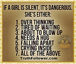 If a girl is silent, it's dangerous. She's either: about to blow up ...
