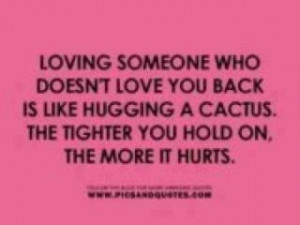 Loving someone who doesn't love you back is like hugging a cactus ...